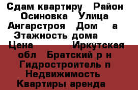 Сдам квартиру › Район ­ Осиновка › Улица ­ Ангарстроя › Дом ­ 6а › Этажность дома ­ 5 › Цена ­ 7 000 - Иркутская обл., Братский р-н, Гидростроитель п. Недвижимость » Квартиры аренда   